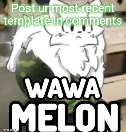 The Wawa Melon | Post ur most recent template in comments | image tagged in the wawa melon | made w/ Imgflip meme maker