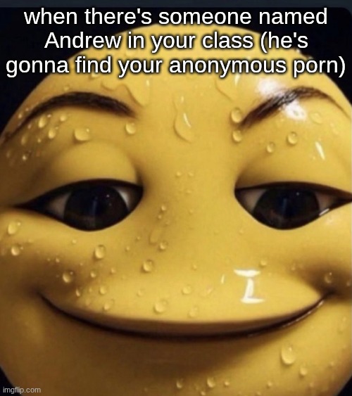 Sweaty emoji | when there's someone named Andrew in your class (he's gonna find your anonymous porn) | image tagged in sweaty emoji | made w/ Imgflip meme maker