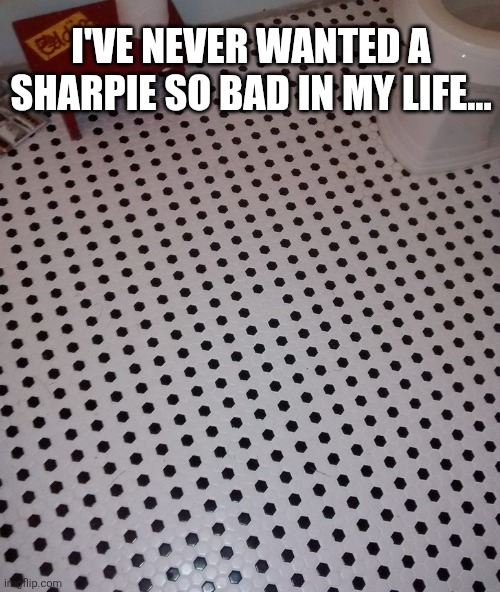I've Never Wanted A Sharpie So Bad In My Life... | I'VE NEVER WANTED A SHARPIE SO BAD IN MY LIFE... | image tagged in chrisjoines1 | made w/ Imgflip meme maker