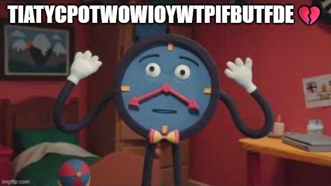 time | TIATYCPOTWOWIOYWTPIFBUTFDE💔 | image tagged in dhmis clock | made w/ Imgflip meme maker