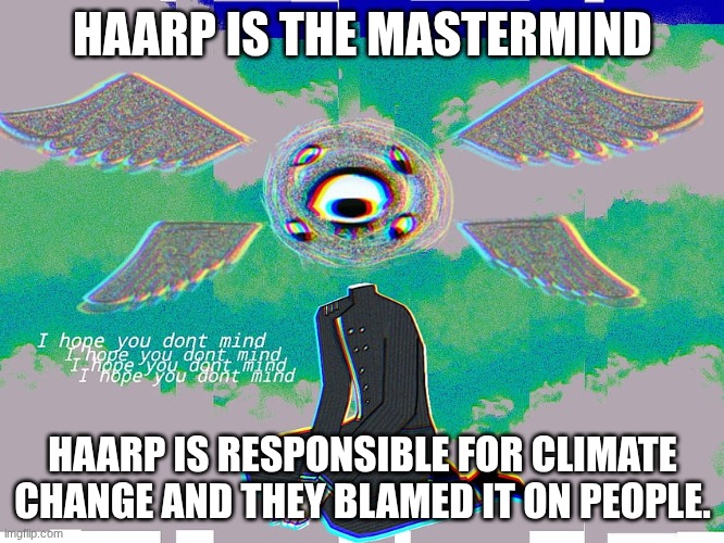 This is so unreal | HAARP IS THE MASTERMIND; HAARP IS RESPONSIBLE FOR CLIMATE CHANGE AND THEY BLAMED IT ON PEOPLE. | image tagged in chara's glitch core shuichi temp | made w/ Imgflip meme maker