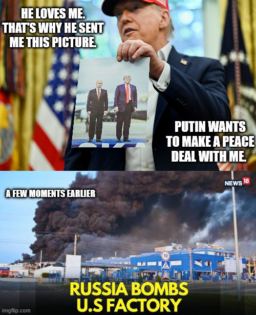 Putin sent a message but Trump can't read | HE LOVES ME. THAT'S WHY HE SENT ME THIS PICTURE. PUTIN WANTS TO MAKE A PEACE DEAL WITH ME. A FEW MOMENTS EARLIER | image tagged in donald trump,vladimir putin,donald trump is an idiot | made w/ Imgflip meme maker