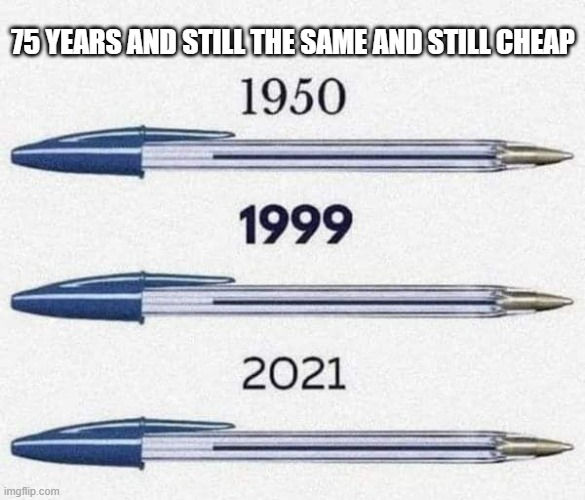 Bic Pens: After 75 years, they are still the same and still cheap !! | 75 YEARS AND STILL THE SAME AND STILL CHEAP | image tagged in funny,humor,play on words,writing,history | made w/ Imgflip meme maker