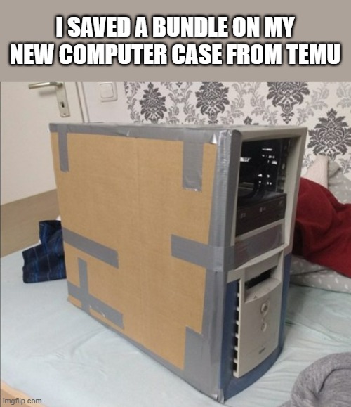 I saved a bundle on my new computer case from Temu !! | I SAVED A BUNDLE ON MY NEW COMPUTER CASE FROM TEMU | image tagged in computer,temu,games,funny,humor | made w/ Imgflip meme maker