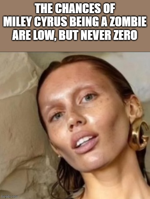 The Chances Of Miley Cyrus Being A Zombie | THE CHANCES OF MILEY CYRUS BEING A ZOMBIE ARE LOW, BUT NEVER ZERO | image tagged in miley cyrus,zombie,the chances of,hannah montana,funny,memes | made w/ Imgflip meme maker