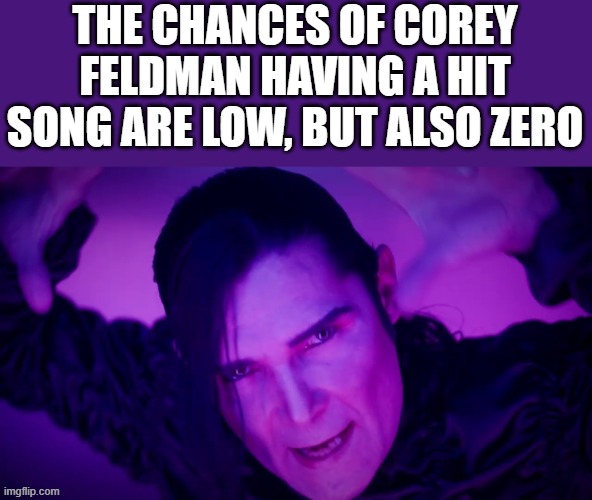 The Chances Of Corey Feldman Having A Hit Song | THE CHANCES OF COREY FELDMAN HAVING A HIT SONG ARE LOW, BUT ALSO ZERO | image tagged in corey feldman,hit song,corey feldman music,the chances of,funny,memes | made w/ Imgflip meme maker
