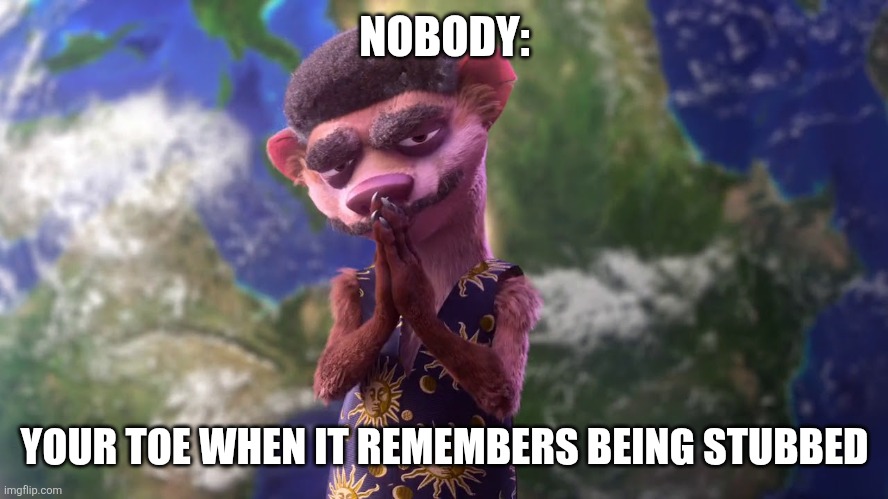 When your toe remembers being stubbed | NOBODY:; YOUR TOE WHEN IT REMEMBERS BEING STUBBED | image tagged in neil debuck weasel,relatable,jpfan102504 | made w/ Imgflip meme maker