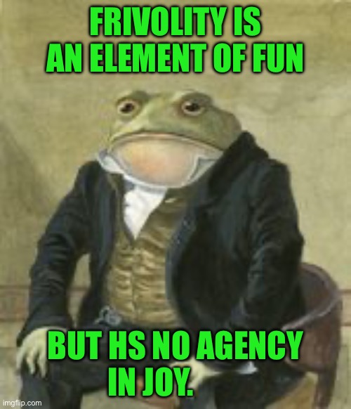 Colonel Toad | FRIVOLITY IS AN ELEMENT OF FUN; BUT HS NO AGENCY IN JOY. | image tagged in colonel toad | made w/ Imgflip meme maker