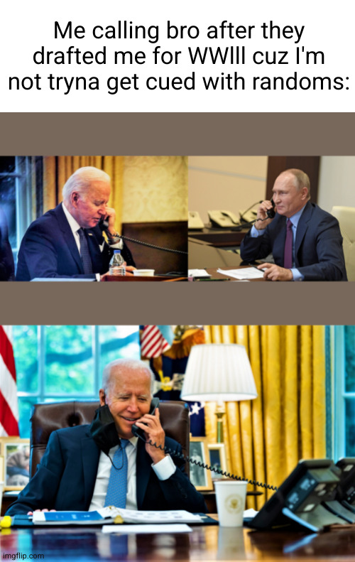 duos vs squads | Me calling bro after they drafted me for WWlll cuz I'm not tryna get cued with randoms: | image tagged in biden and putin on a call,gaming,fortnite,video games,ww3,funny | made w/ Imgflip meme maker