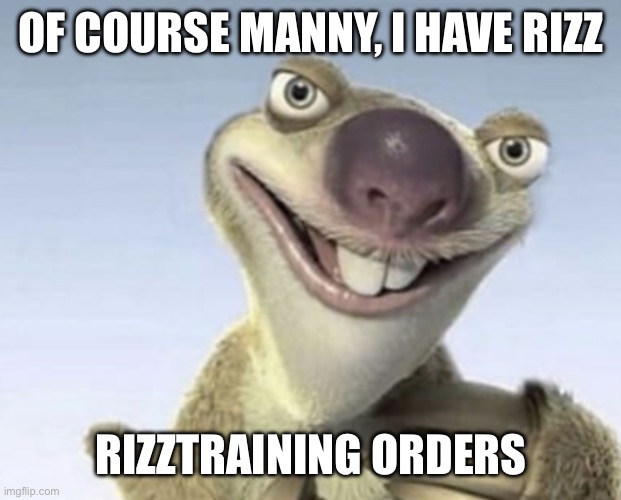 OF COURSE MANNY, I HAVE RIZZ RIZZTRAINING ORDERS | made w/ Imgflip meme maker
