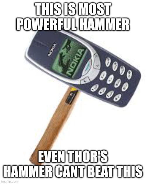 Nokia hammer | THIS IS MOST POWERFUL HAMMER; EVEN THOR'S HAMMER CANT BEAT THIS | image tagged in nokia hammer | made w/ Imgflip meme maker