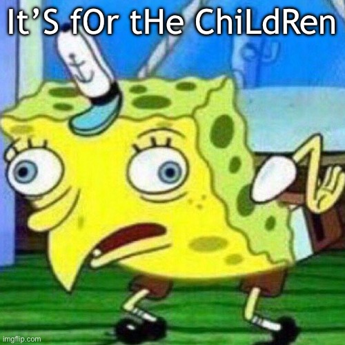 triggerpaul | It’S fOr tHe ChiLdRen | image tagged in triggerpaul | made w/ Imgflip meme maker