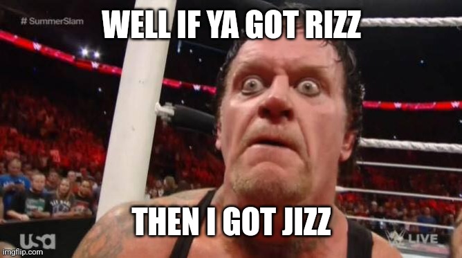 undertaker | WELL IF YA GOT RIZZ THEN I GOT JIZZ | image tagged in undertaker | made w/ Imgflip meme maker