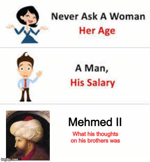 It's OK to Kill your Brothers | Mehmed II; What his thoughts on his brothers was | image tagged in never ask a woman her age | made w/ Imgflip meme maker