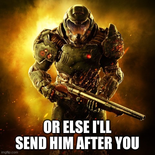 OR ELSE I'LL SEND HIM AFTER YOU | image tagged in doom guy | made w/ Imgflip meme maker