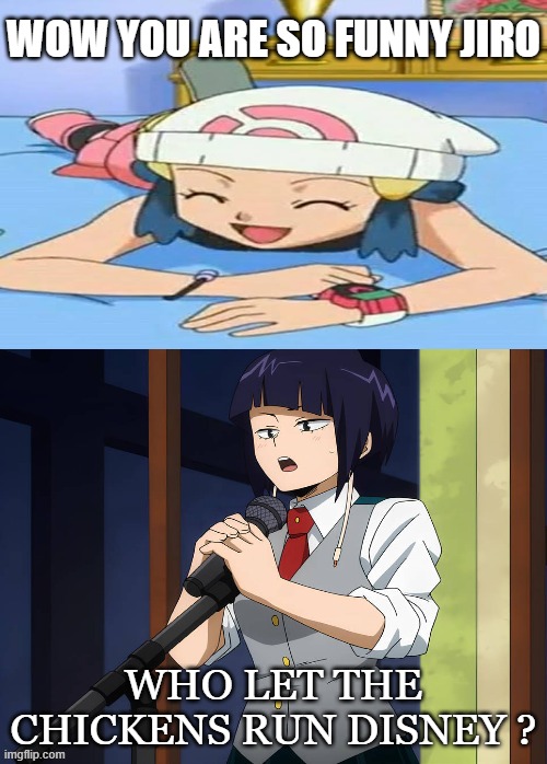 dawn laughs at jiro kyoka's jokes | WOW YOU ARE SO FUNNY JIRO; WHO LET THE CHICKENS RUN DISNEY ? | image tagged in who laughs at jiro kyoka's jokes,crossover memes,anime,pokemon memes,my hero academia,funny memes | made w/ Imgflip meme maker