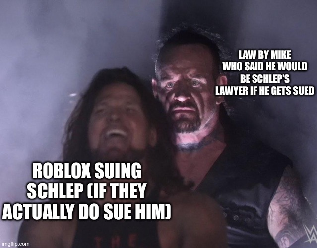 #freeschlep | LAW BY MIKE WHO SAID HE WOULD BE SCHLEP’S LAWYER IF HE GETS SUED; ROBLOX SUING SCHLEP (IF THEY ACTUALLY DO SUE HIM) | image tagged in undertaker | made w/ Imgflip meme maker