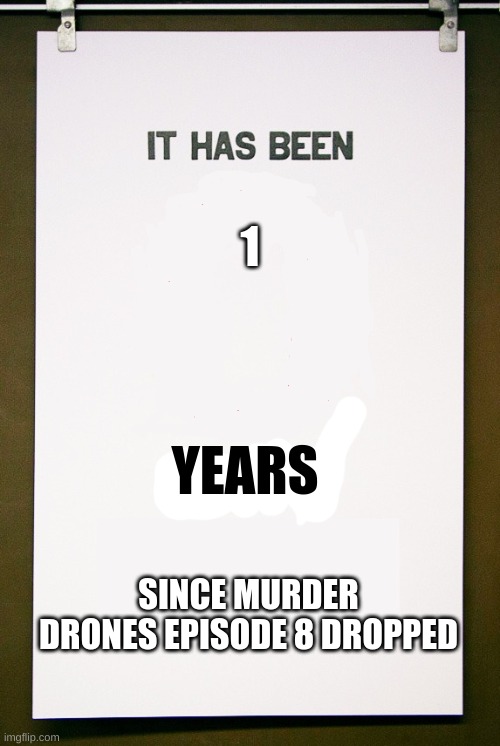 I'm old | 1; YEARS; SINCE MURDER DRONES EPISODE 8 DROPPED | image tagged in first we,murder,then we,drones,lets,murder drones | made w/ Imgflip meme maker