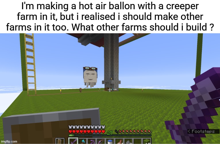 I'm making a hot air ballon with a creeper farm in it, but i realised i should make other farms in it too. What other farms should i build ? | made w/ Imgflip meme maker