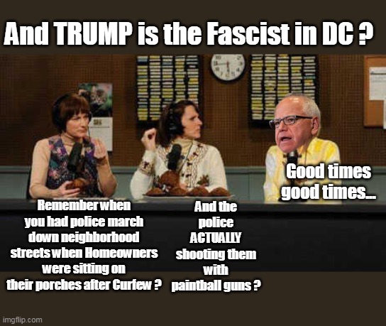 Arrested & Jailed for "Aggravated First Degree Barbequing" | And TRUMP is the Fascist in DC ? And the police ACTUALLY shooting them with paintball guns ? Good times good times... Remember when you had police march down neighborhood streets when Homeowners were sitting on their porches after Curfew ? | image tagged in trump fascist walz paintball curfew meme,stale snl bit delicious dish | made w/ Imgflip meme maker
