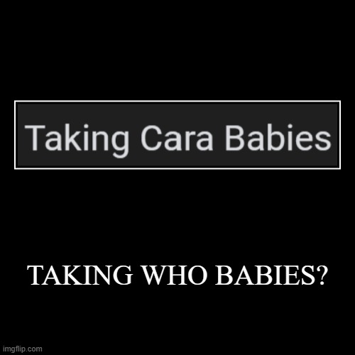 ME BABIES | TAKING WHO BABIES? | | image tagged in funny,demotivationals,cara | made w/ Imgflip demotivational maker