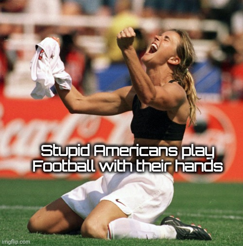 World Cup Victory Brandi Chastain | Stupid Americans play Football with their hands | image tagged in world cup victory brandi chastain | made w/ Imgflip meme maker