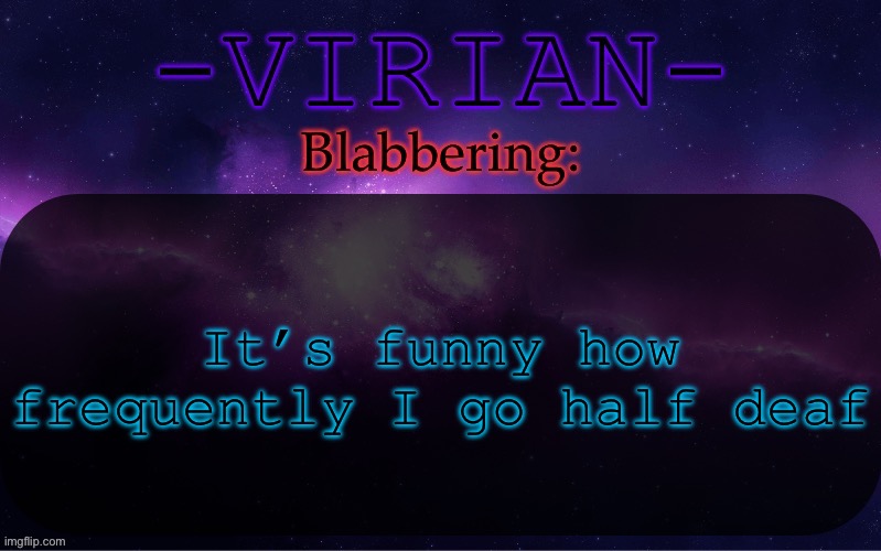 High school is too loud ig | It’s funny how frequently I go half deaf | image tagged in virian announcement temp | made w/ Imgflip meme maker