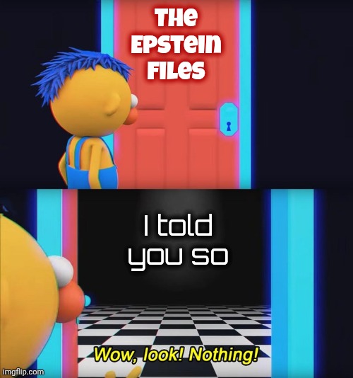 Another Democrat Nothing Burger | The
Epstein
Files; I told you so | image tagged in wow look nothing,sheeple,the holy grail,well yes but actually no,something to cry about,until the next thing | made w/ Imgflip meme maker
