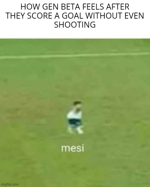 yeah | HOW GEN BETA FEELS AFTER
THEY SCORE A GOAL WITHOUT EVEN
SHOOTING | image tagged in mesi,funny | made w/ Imgflip meme maker