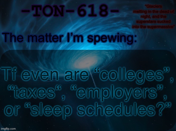 I only know “food”, “singularity”, etc | Tf even are “colleges”, “taxes“, “employers”, or “sleep schedules?” | image tagged in ton-618 announcement template | made w/ Imgflip meme maker
