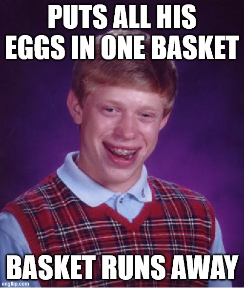 Bad Luck Brian Meme | PUTS ALL HIS EGGS IN ONE BASKET; BASKET RUNS AWAY | image tagged in memes,bad luck brian | made w/ Imgflip meme maker