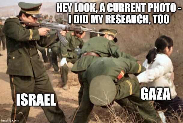 Communist execution | ISRAEL GAZA HEY LOOK, A CURRENT PHOTO -
I DID MY RESEARCH, TOO | image tagged in communist execution | made w/ Imgflip meme maker
