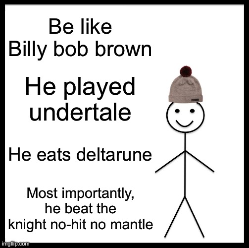 Be Like Bill | Be like Billy bob brown; He played undertale; He eats deltarune; Most importantly, he beat the knight no-hit no mantle | image tagged in memes,be like bill | made w/ Imgflip meme maker