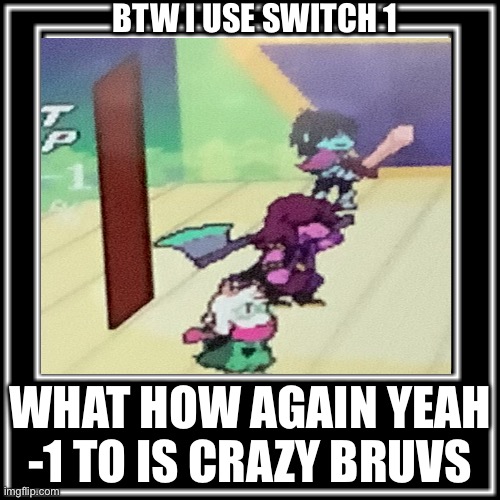 WHAT HOW | BTW I USE SWITCH 1; WHAT HOW AGAIN YEAH -1 TO IS CRAZY BRUVS | image tagged in what how | made w/ Imgflip meme maker