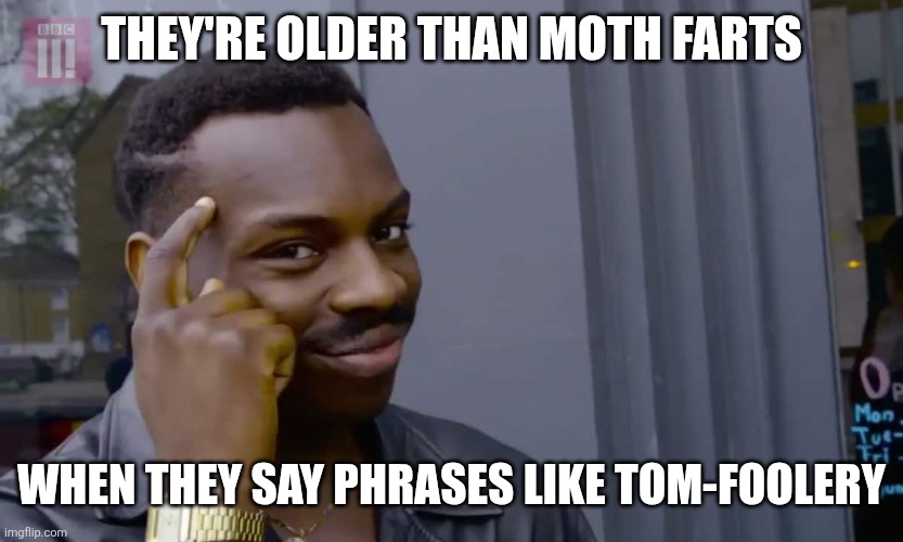 Eddie Murphy thinking | THEY'RE OLDER THAN MOTH FARTS; WHEN THEY SAY PHRASES LIKE TOM-FOOLERY | image tagged in eddie murphy thinking | made w/ Imgflip meme maker