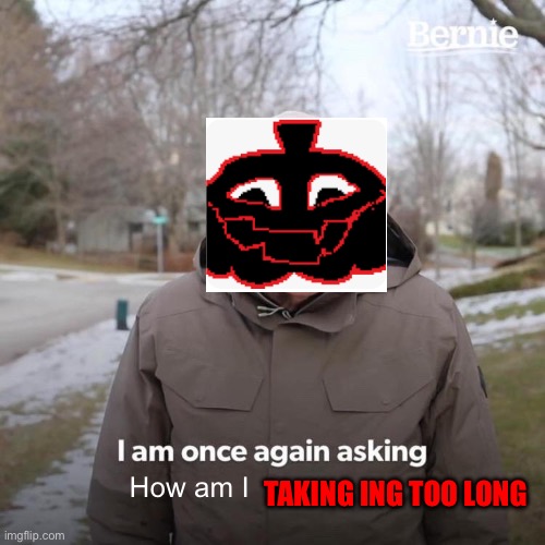 When you go frame perfect but jackenstein says, ur taking to long | TAKING ING TOO LONG; How am I | image tagged in memes,bernie i am once again asking for your support | made w/ Imgflip meme maker