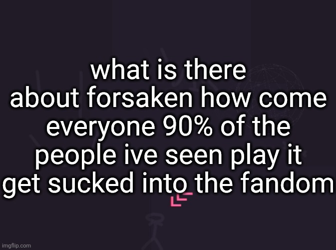 I saw my friend play it and the next day his display name was c00lkidd | what is there about forsaken how come everyone 90% of the people ive seen play it get sucked into the fandom | image tagged in vik's image | made w/ Imgflip meme maker
