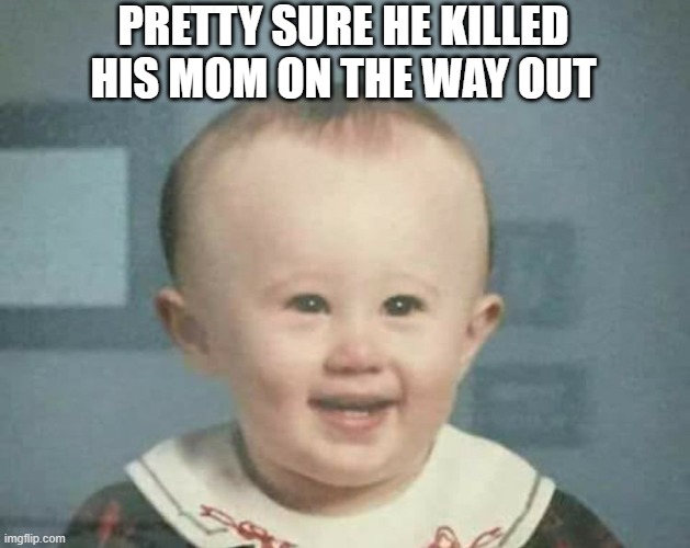 Big Head | PRETTY SURE HE KILLED HIS MOM ON THE WAY OUT | image tagged in dark humor | made w/ Imgflip meme maker