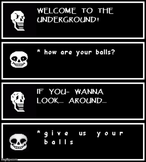WAITWAITWAIT SANS PLEASE NONONONO- | image tagged in welcome to the underground,how was the fall,how are your balls,give us your balls,undertale,sans what the heck | made w/ Imgflip meme maker