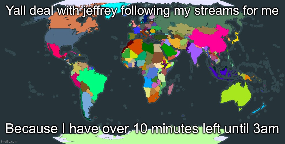 World map | Yall deal with jeffrey following my streams for me; Because I have over 10 minutes left until 3am | image tagged in world map | made w/ Imgflip meme maker