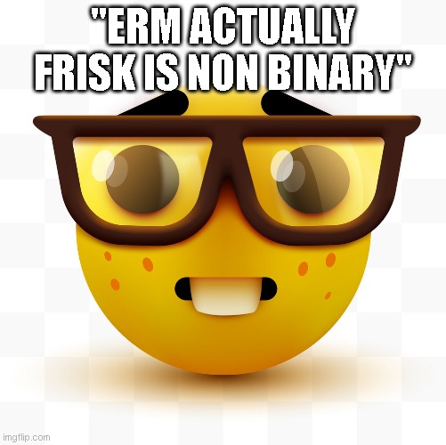 Nerd emoji | "ERM ACTUALLY FRISK IS NON BINARY" | image tagged in nerd emoji | made w/ Imgflip meme maker