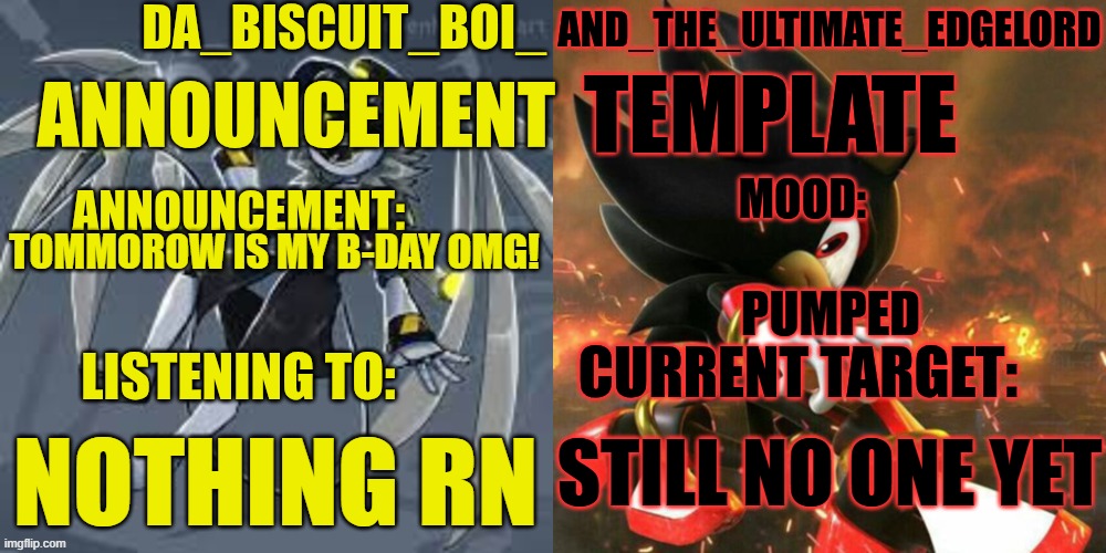 OMG IM SO EXCITED | PUMPED; TOMMOROW IS MY B-DAY OMG! STILL NO ONE YET; NOTHING RN | image tagged in da_biscuit_boi_and_the_ultimate_edgelord announcement template | made w/ Imgflip meme maker