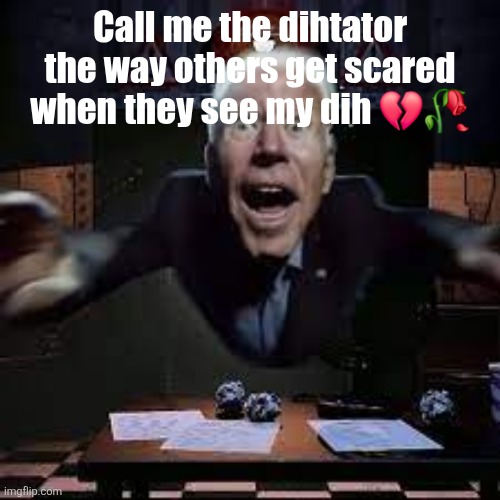 joe biden jumpscare | Call me the dihtator the way others get scared when they see my dih 💔🥀 | image tagged in joe biden jumpscare | made w/ Imgflip meme maker