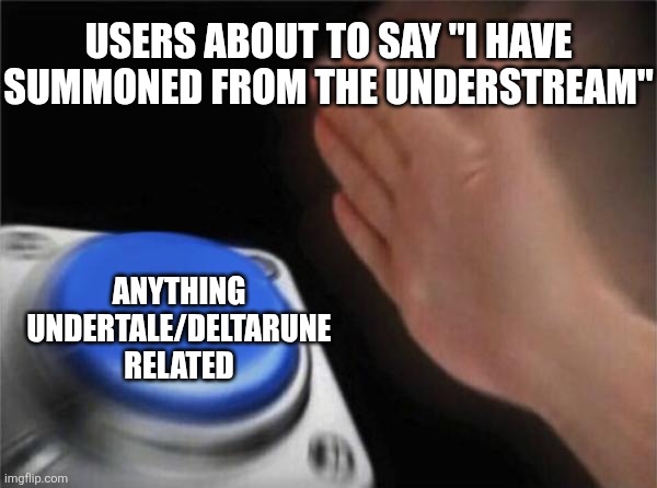 "I haveth summoned from thy understream!" | USERS ABOUT TO SAY "I HAVE SUMMONED FROM THE UNDERSTREAM"; ANYTHING UNDERTALE/DELTARUNE RELATED | image tagged in memes,blank nut button,undertale,funny | made w/ Imgflip meme maker