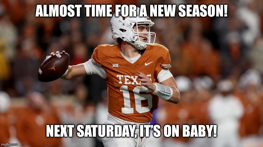 Go Big Orange #Longhorns | ALMOST TIME FOR A NEW SEASON! NEXT SATURDAY, IT’S ON BABY! | image tagged in texas longhorns,college football | made w/ Imgflip meme maker