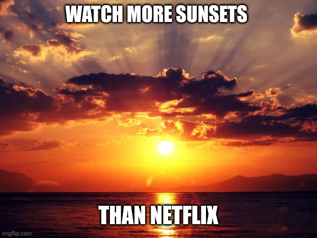 Sunsets | WATCH MORE SUNSETS; THAN NETFLIX | image tagged in sunset,funny memes | made w/ Imgflip meme maker