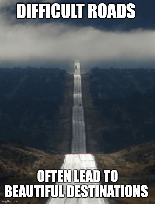 Difficult roads | DIFFICULT ROADS; OFTEN LEAD TO BEAUTIFUL DESTINATIONS | image tagged in highway,funny meme | made w/ Imgflip meme maker