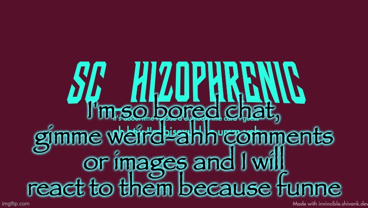 SC title card | I'm so bored chat, gimme weird-ahh comments or images and I will react to them because funne | image tagged in sc title card | made w/ Imgflip meme maker