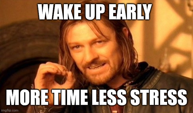 Wake up early | WAKE UP EARLY; MORE TIME LESS STRESS | image tagged in memes,one does not simply,funny memes | made w/ Imgflip meme maker
