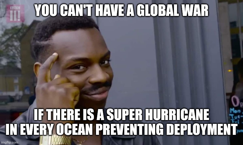 Eddie Murphy thinking | YOU CAN'T HAVE A GLOBAL WAR; IF THERE IS A SUPER HURRICANE IN EVERY OCEAN PREVENTING DEPLOYMENT | image tagged in eddie murphy thinking | made w/ Imgflip meme maker
